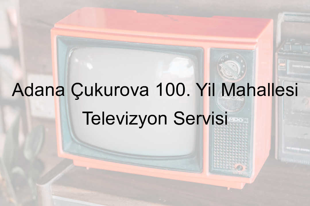 Adana Çukurova 100. Yıl Mahallesi Televizyon Servisi
