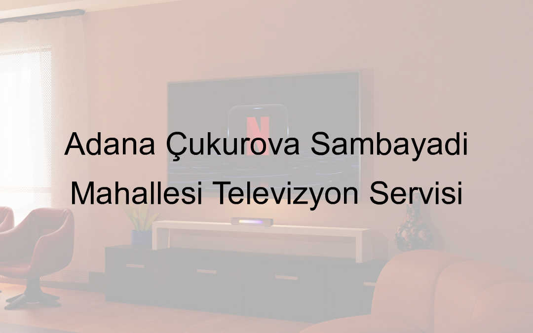 Adana Çukurova Şambayadı Mahallesi Televizyon Servisi