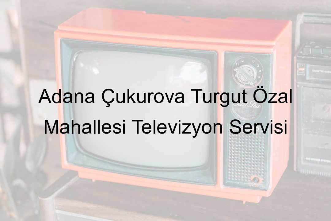 Adana Çukurova Turgut Özal Mahallesi Televizyon Servisi