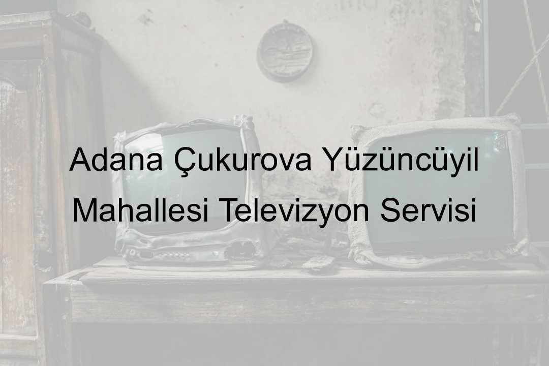 Adana Çukurova Yüzüncüyıl Mahallesi Televizyon Servisi