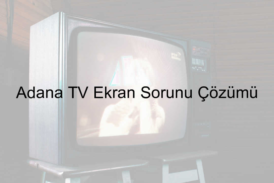 Adana TV Ekran Sorunu Çözümü