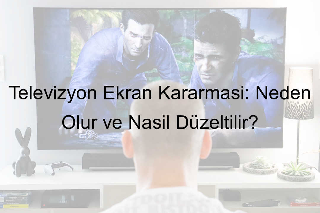 Televizyon Ekran Kararması: Neden Olur ve Nasıl Düzeltilir?